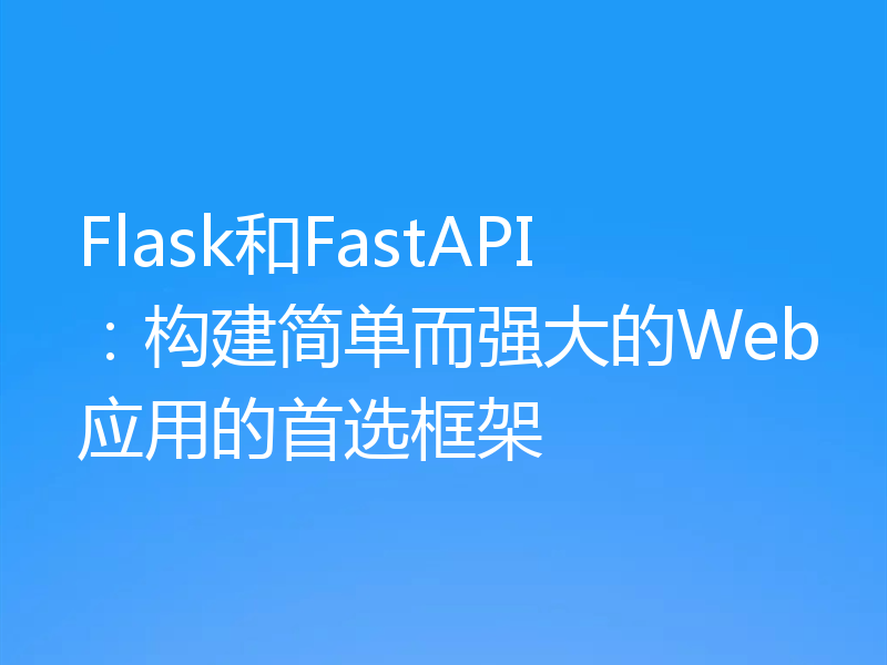 Flask和FastAPI:构建简单而强大的Web应用的首选框架