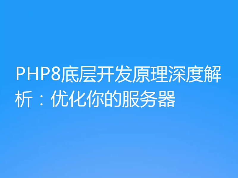 PHP8底层开发原理深度解析:优化你的服务器