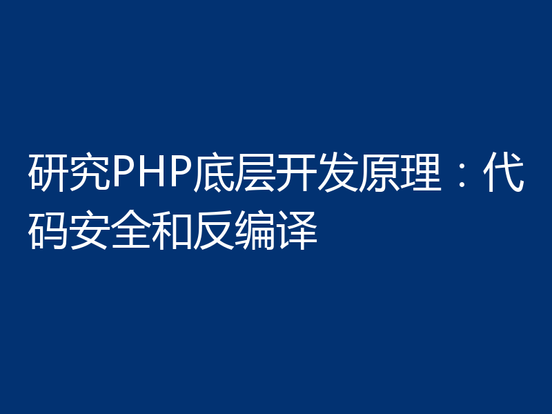 研究PHP底层开发原理:代码安全和反编译