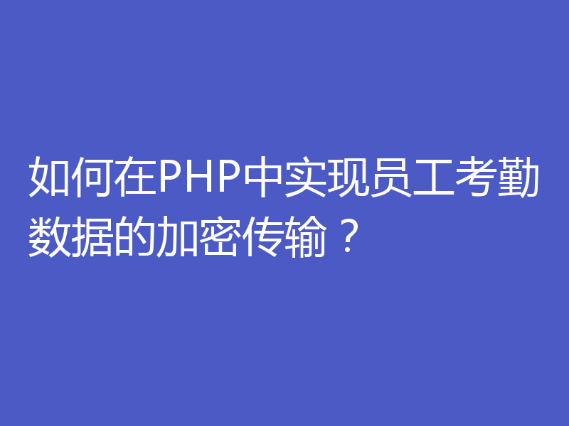 如何在PHP中实现员工考勤数据的加密传输?
