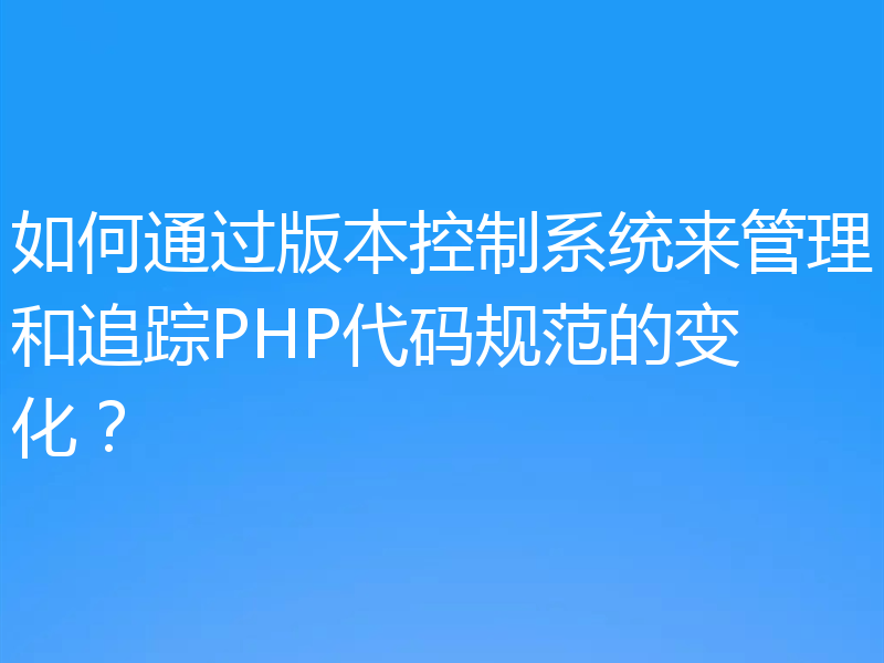 如何通过版本控制系统来管理和追踪PHP代码规范的变化?