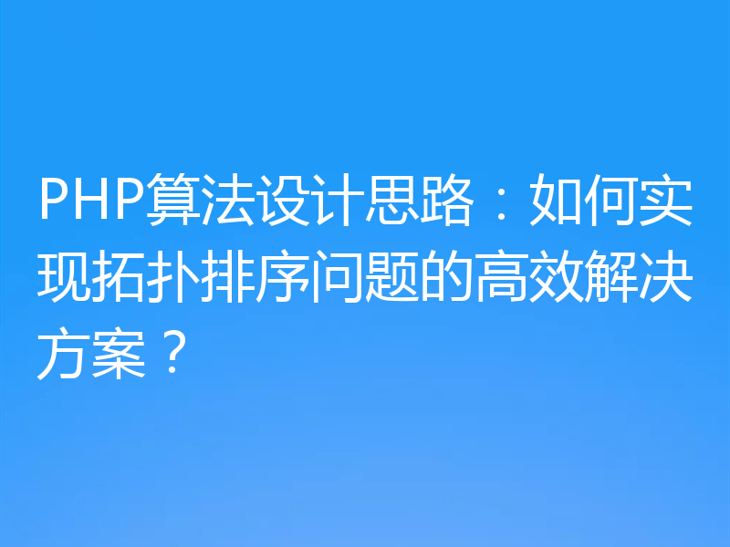 PHP算法设计思路:如何实现拓扑排序问题的高效解决方案?
