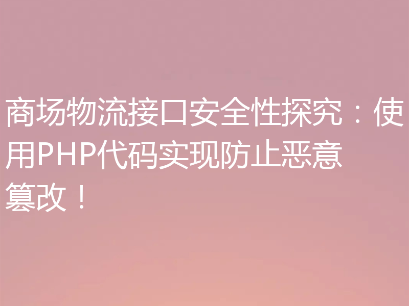 商场物流接口安全性探究:使用PHP代码实现防止恶意篡改!