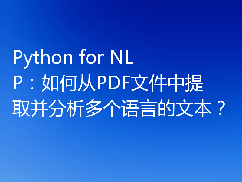 Python for NLP:如何从PDF文件中提取并分析多个语言的文本?
