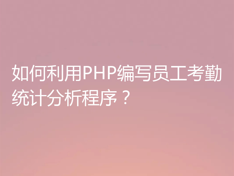 如何利用PHP编写员工考勤统计分析程序?