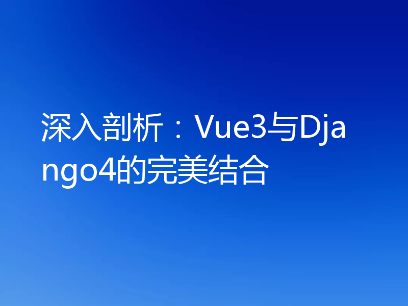 深入剖析:Vue3与Django4的完美结合