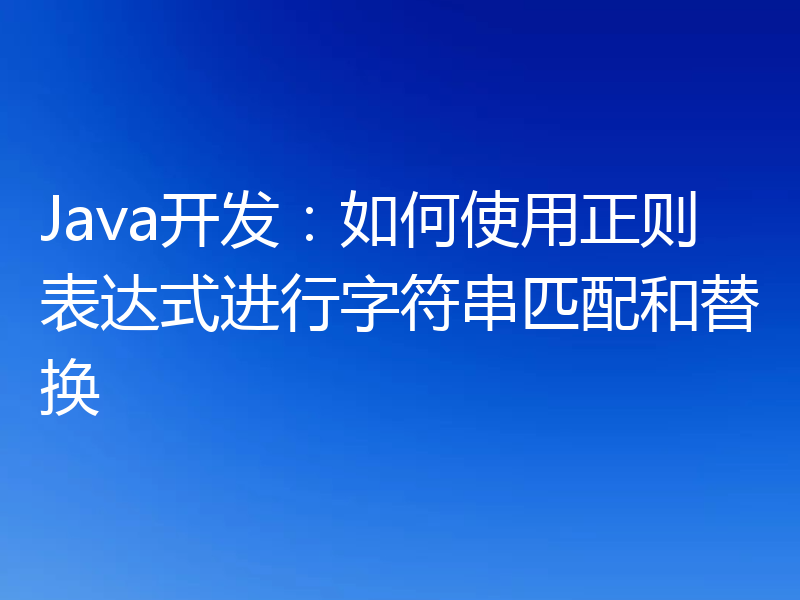 Java开发:如何使用正则表达式进行字符串匹配和替换