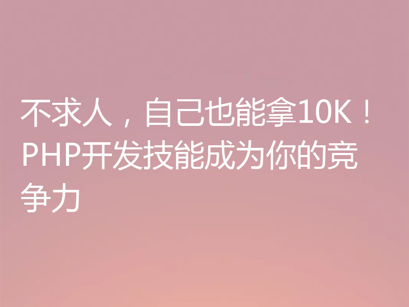 不求人,自己也能拿10K!PHP开发技能成为你的竞争力