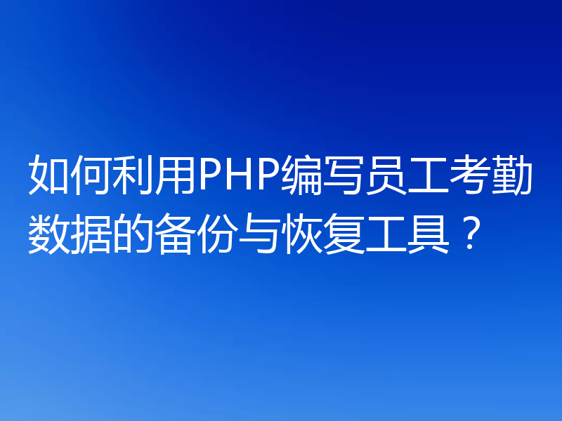 如何利用PHP编写员工考勤数据的备份与恢复工具?