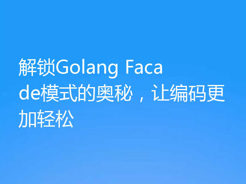 解锁Golang Facade模式的奥秘,让编码更加轻松