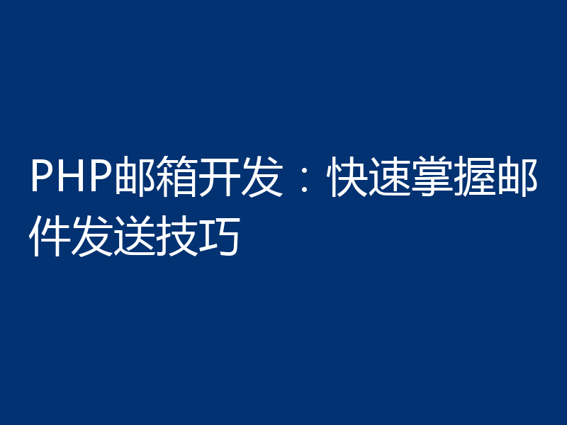PHP邮箱开发:快速掌握邮件发送技巧