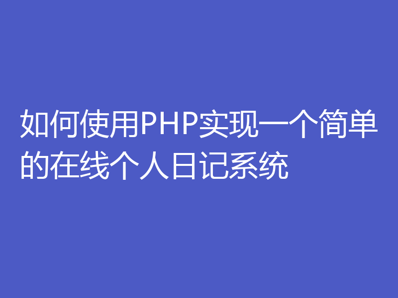 如何使用PHP实现一个简单的在线个人日记系统