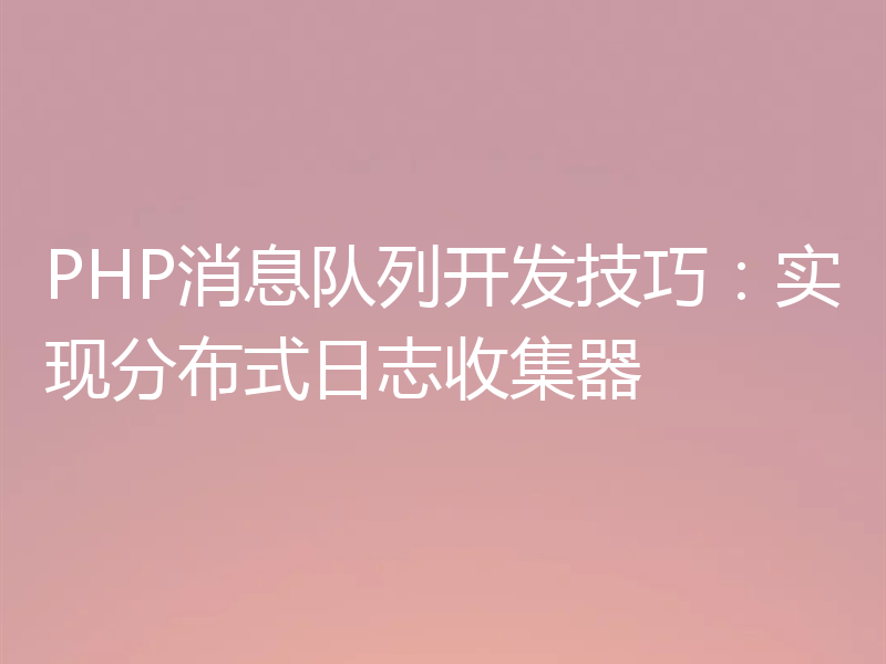 PHP消息队列开发技巧:实现分布式日志收集器
