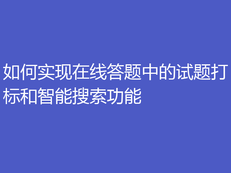 如何实现在线答题中的试题打标和智能搜索功能