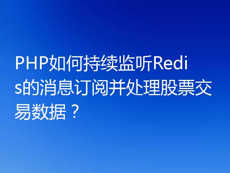 PHP如何持续监听Redis的消息订阅并处理股票交易数据?