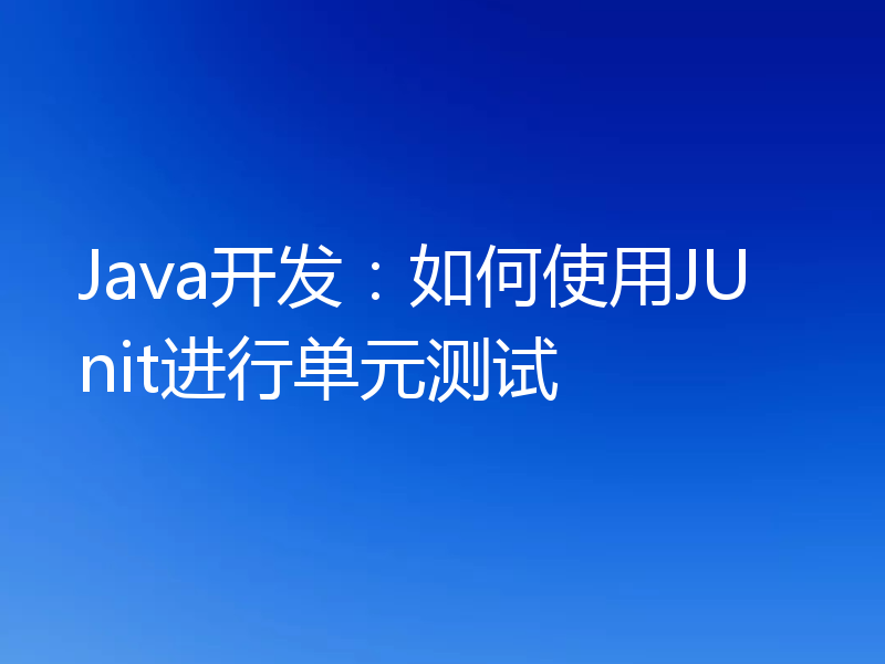 Java开发:如何使用JUnit进行单元测试
