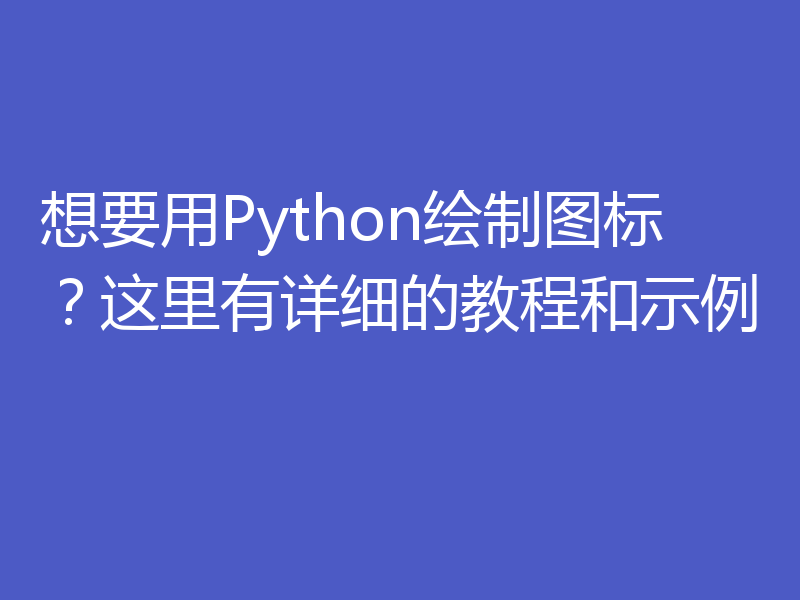 想要用Python绘制图标?这里有详细的教程和示例