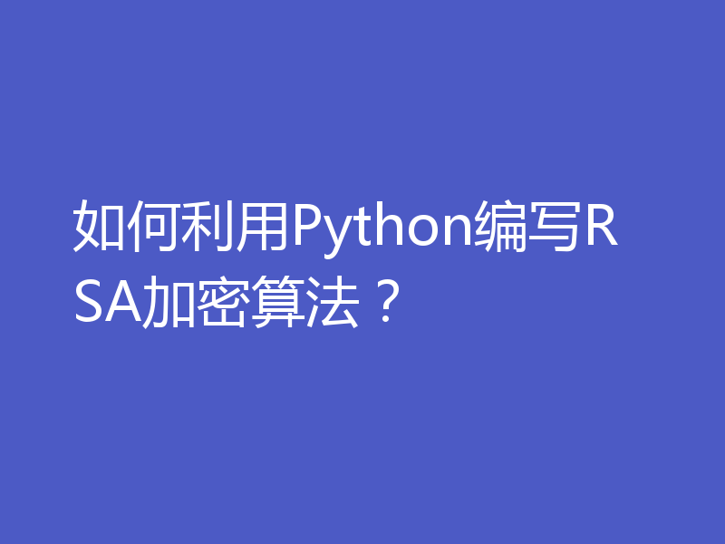 如何利用Python编写RSA加密算法?