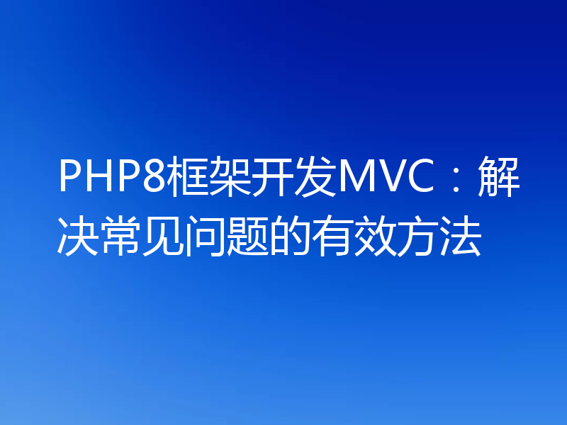 PHP8框架开发MVC:解决常见问题的有效方法