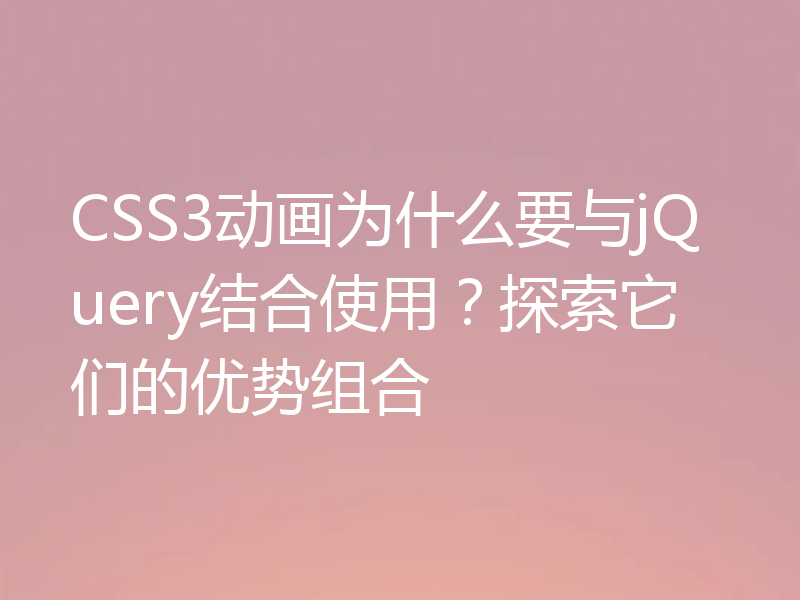 CSS3动画为什么要与jQuery结合使用?探索它们的优势组合