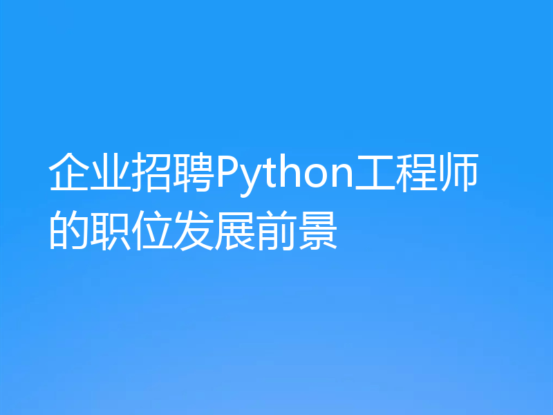 企业招聘Python工程师的职位发展前景