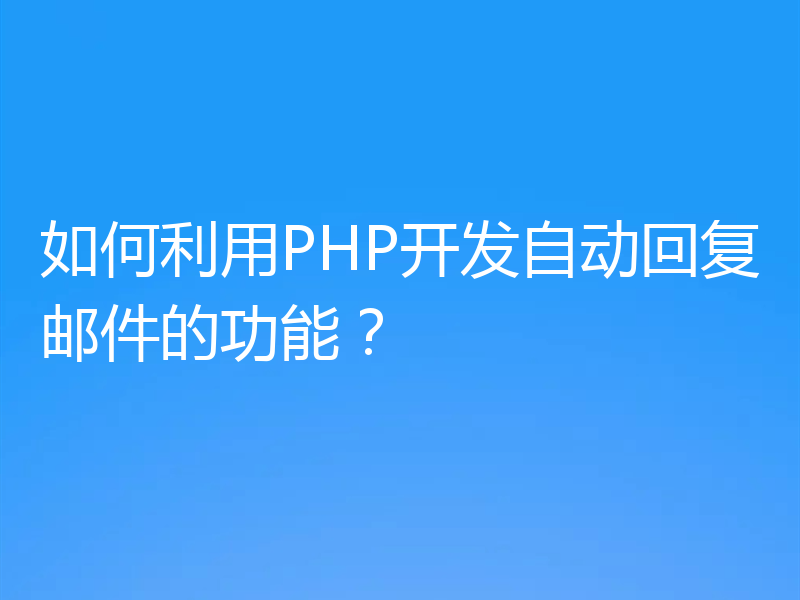 如何利用PHP开发自动回复邮件的功能?