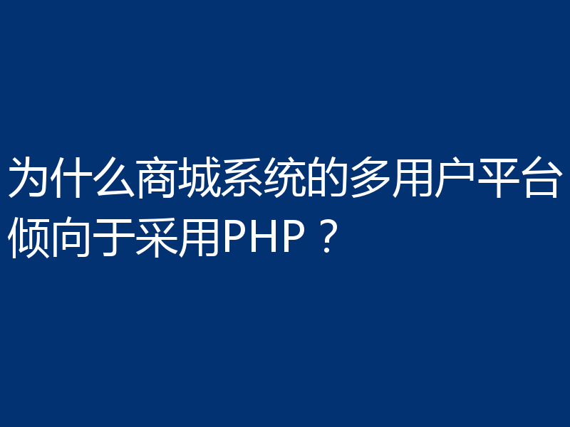 为什么商城系统的多用户平台倾向于采用PHP?