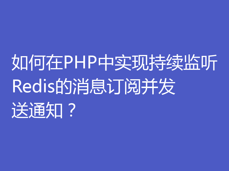 如何在PHP中实现持续监听Redis的消息订阅并发送通知?