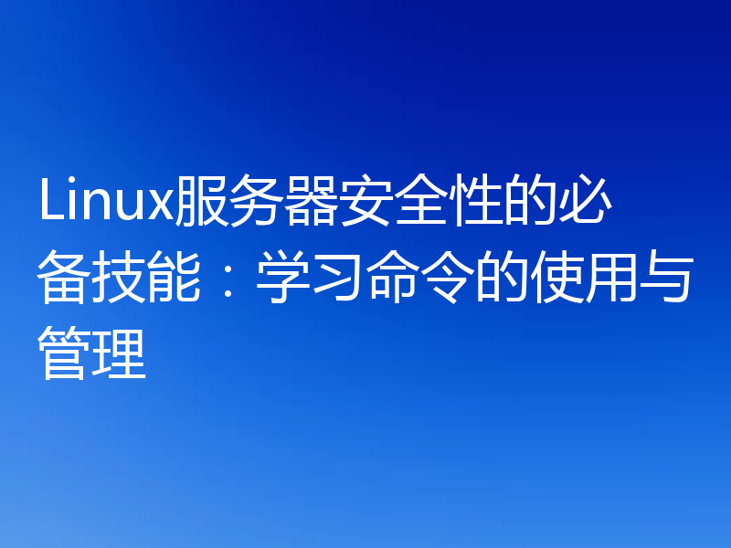 Linux服务器安全性的必备技能:学习命令的使用与管理