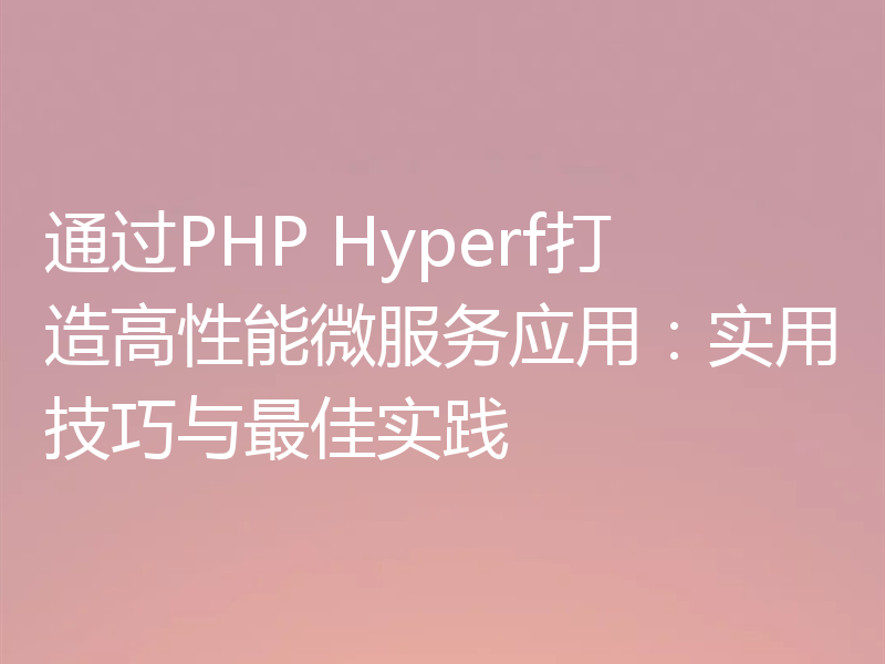 通过PHP Hyperf打造高性能微服务应用:实用技巧与最佳实践