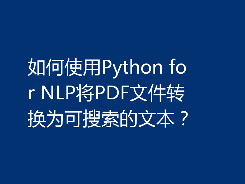 如何使用Python for NLP将PDF文件转换为可搜索的文本?