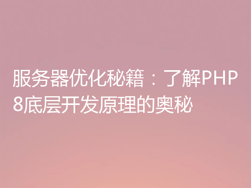 服务器优化秘籍:了解PHP8底层开发原理的奥秘