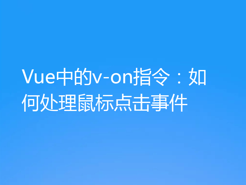 Vue中的v-on指令:如何处理鼠标点击事件