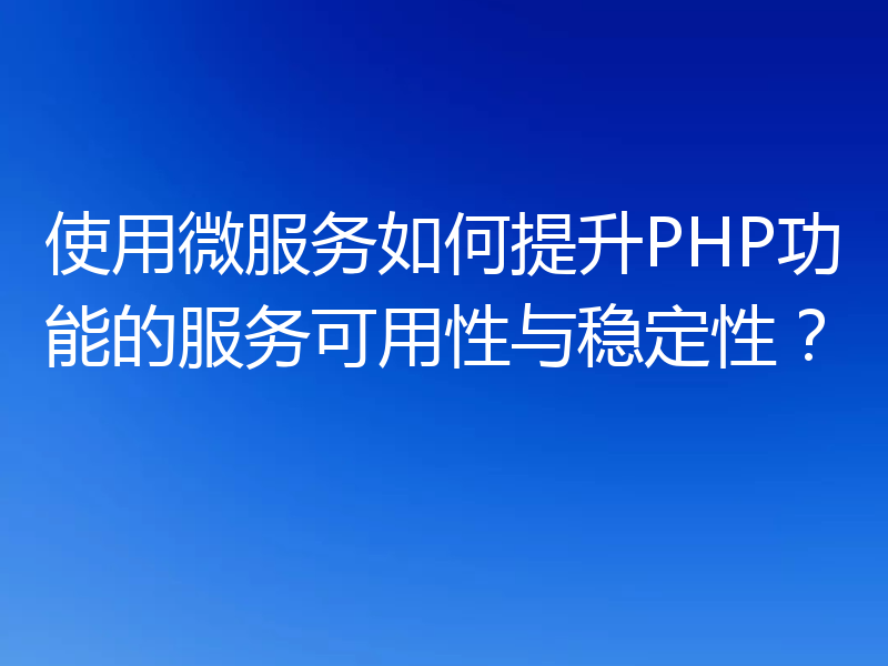 使用微服务如何提升PHP功能的服务可用性与稳定性?