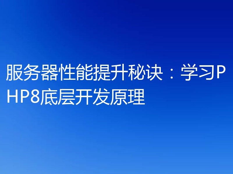 服务器性能提升秘诀:学习PHP8底层开发原理