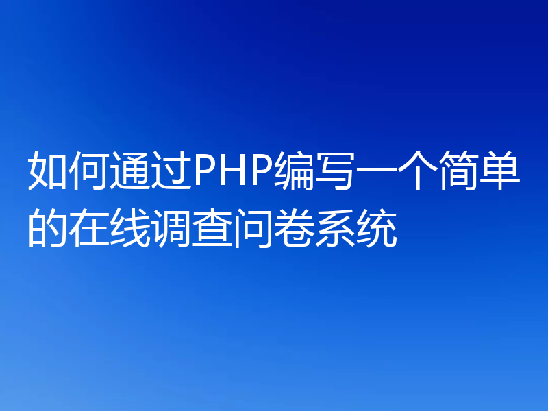 如何通过PHP编写一个简单的在线调查问卷系统
