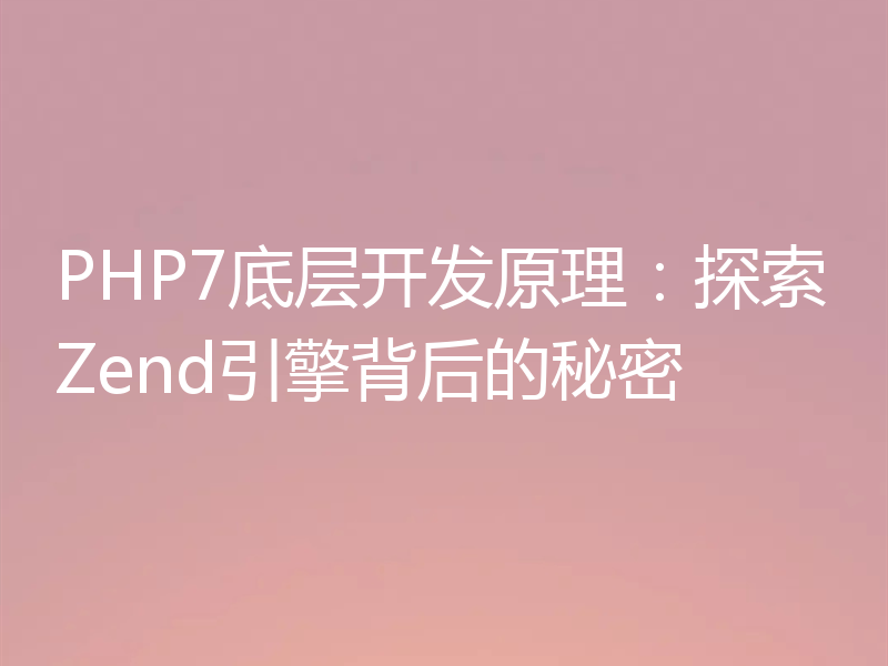 PHP7底层开发原理:探索Zend引擎背后的秘密