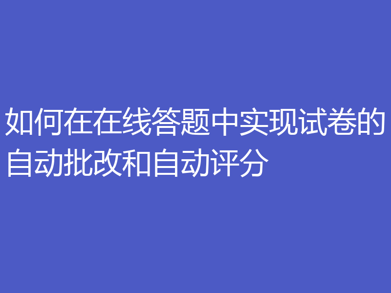 如何在在线答题中实现试卷的自动批改和自动评分