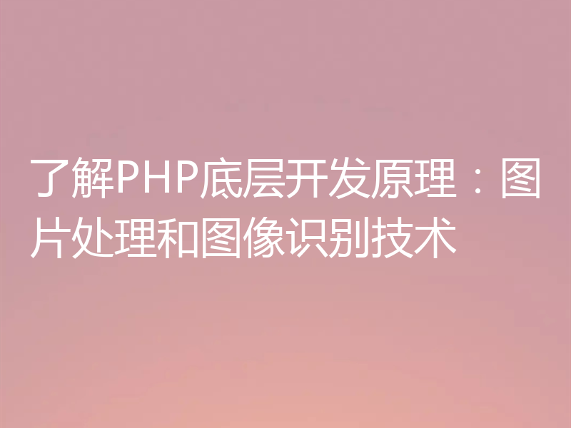 了解PHP底层开发原理:图片处理和图像识别技术