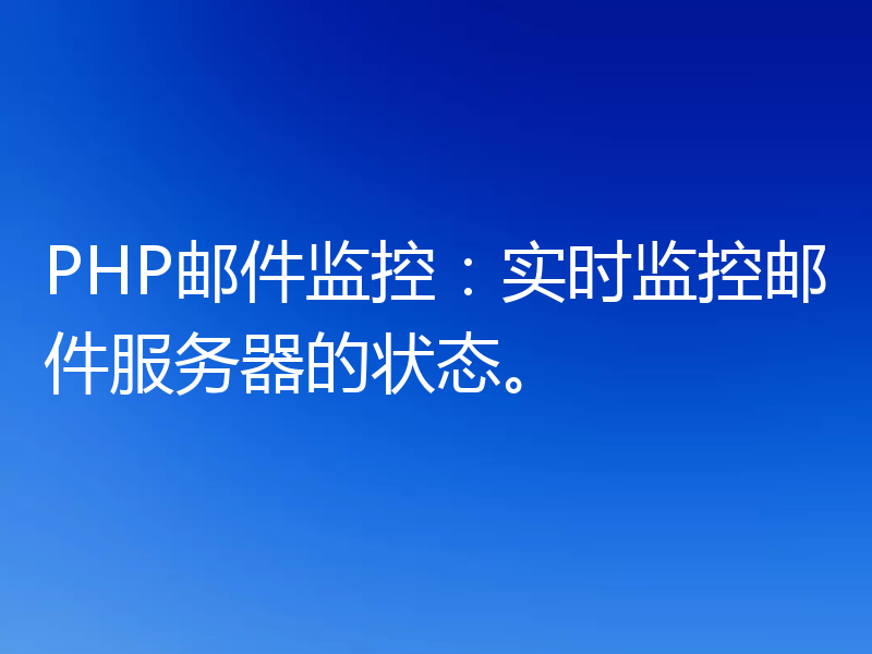 PHP邮件监控:实时监控邮件服务器的状态。