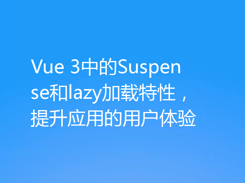 Vue 3中的Suspense和lazy加载特性,提升应用的用户体验