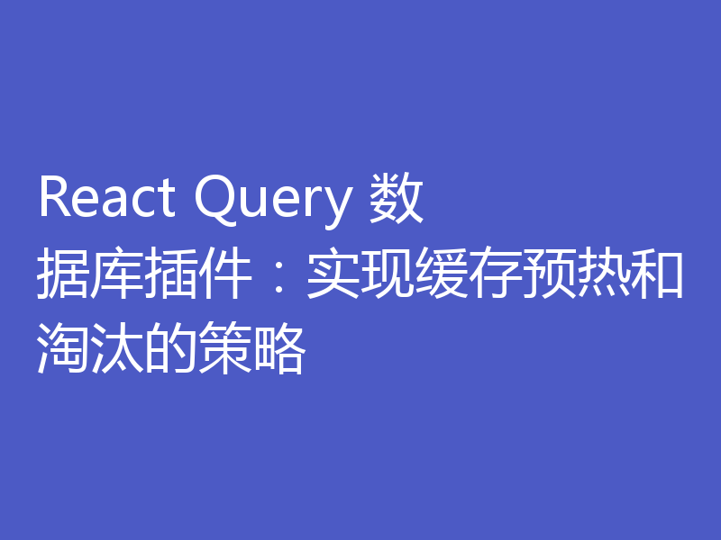 React Query 数据库插件:实现缓存预热和淘汰的策略