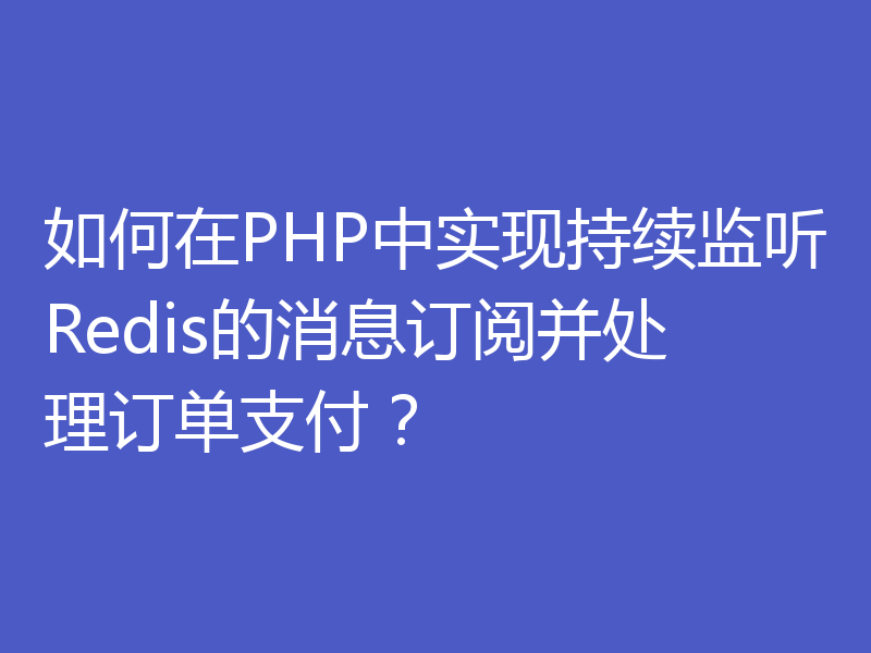 如何在PHP中实现持续监听Redis的消息订阅并处理订单支付?