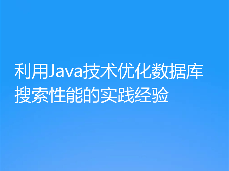 利用Java技术优化数据库搜索性能的实践经验