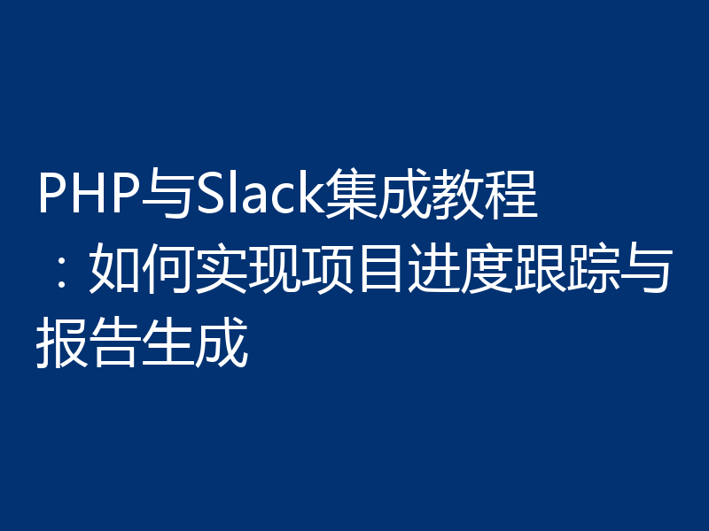 PHP与Slack集成教程:如何实现项目进度跟踪与报告生成