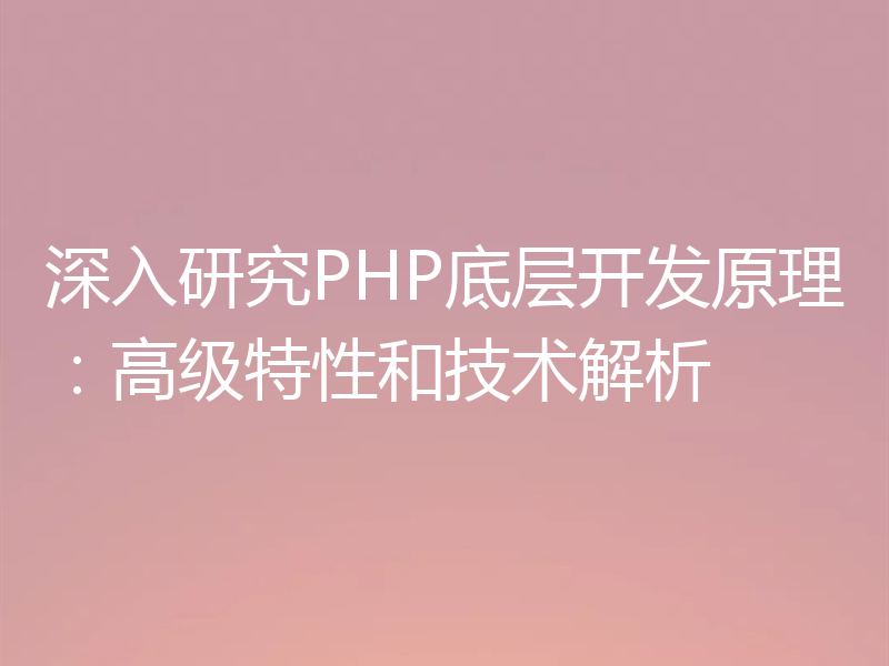 深入研究PHP底层开发原理:高级特性和技术解析