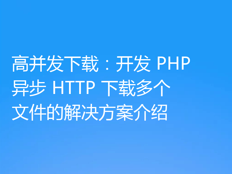 高并发下载:开发 PHP 异步 HTTP 下载多个文件的解决方案介绍