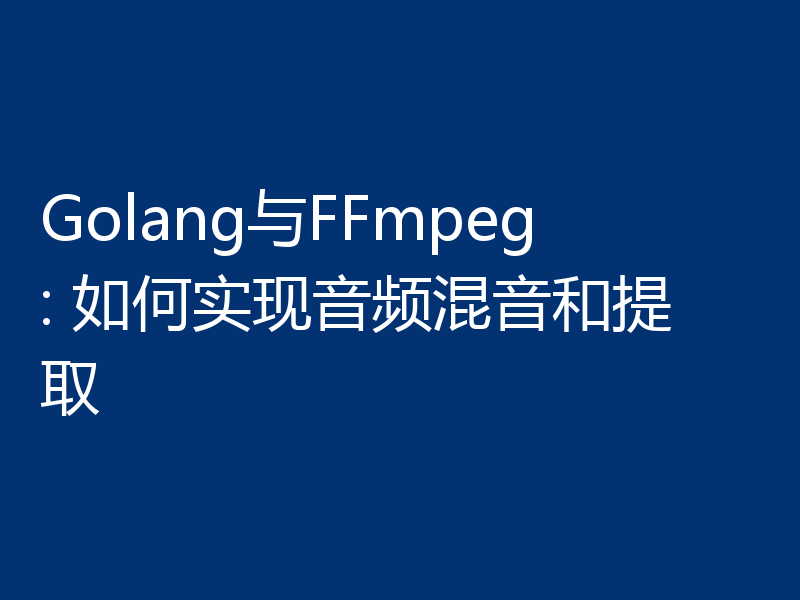 Golang与FFmpeg: 如何实现音频混音和提取