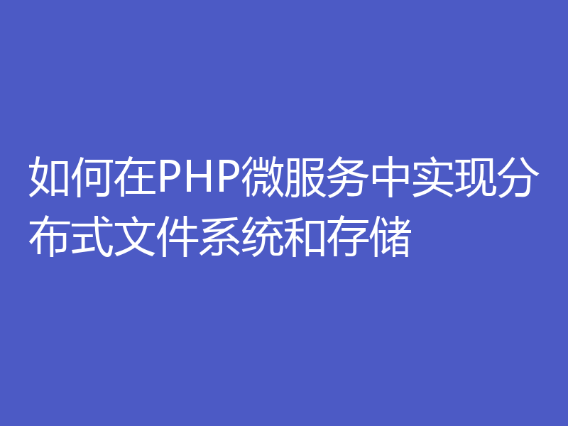 如何在PHP微服务中实现分布式文件系统和存储
