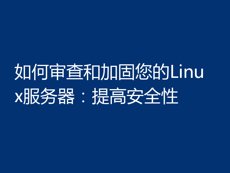 如何审查和加固您的Linux服务器:提高安全性